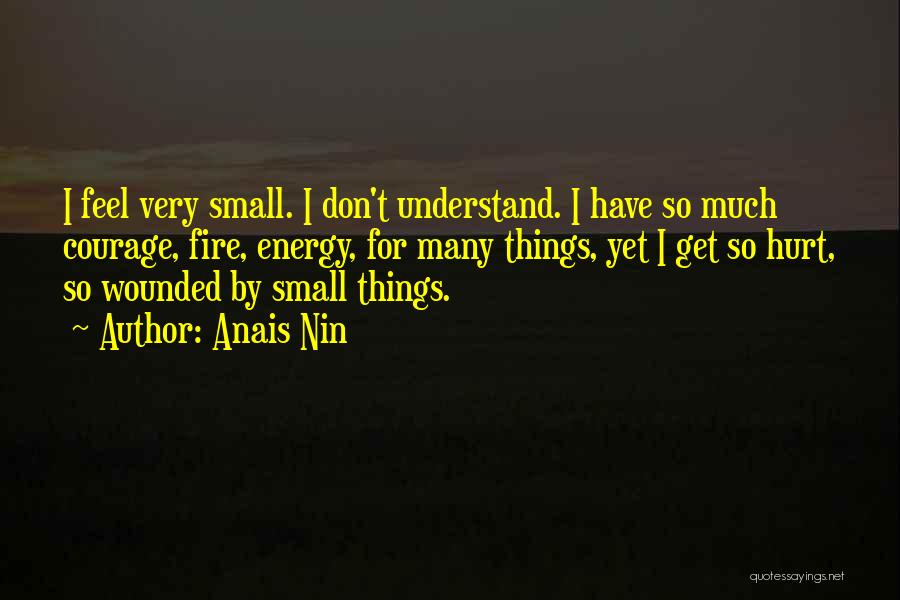 Anais Nin Quotes: I Feel Very Small. I Don't Understand. I Have So Much Courage, Fire, Energy, For Many Things, Yet I Get