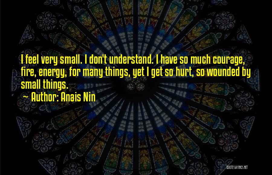 Anais Nin Quotes: I Feel Very Small. I Don't Understand. I Have So Much Courage, Fire, Energy, For Many Things, Yet I Get