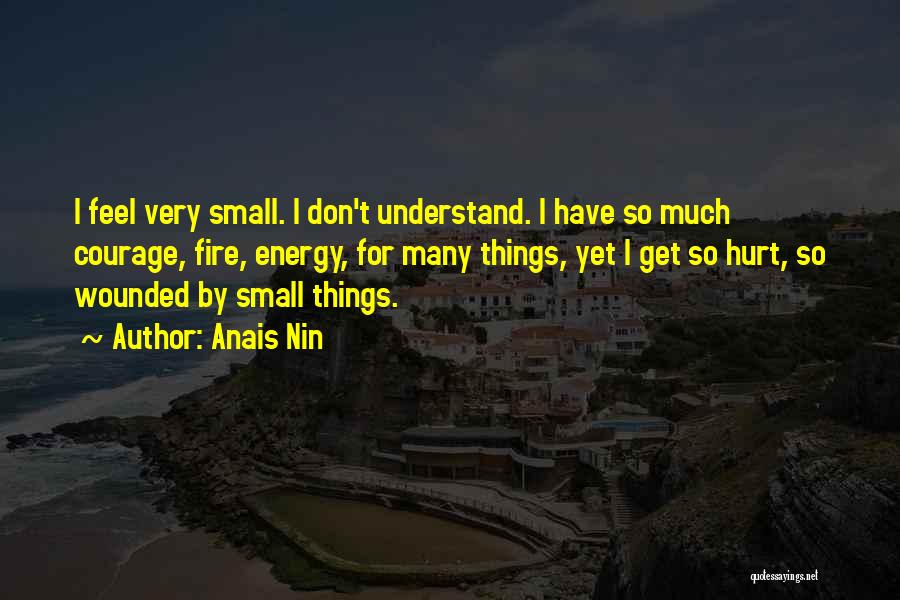 Anais Nin Quotes: I Feel Very Small. I Don't Understand. I Have So Much Courage, Fire, Energy, For Many Things, Yet I Get