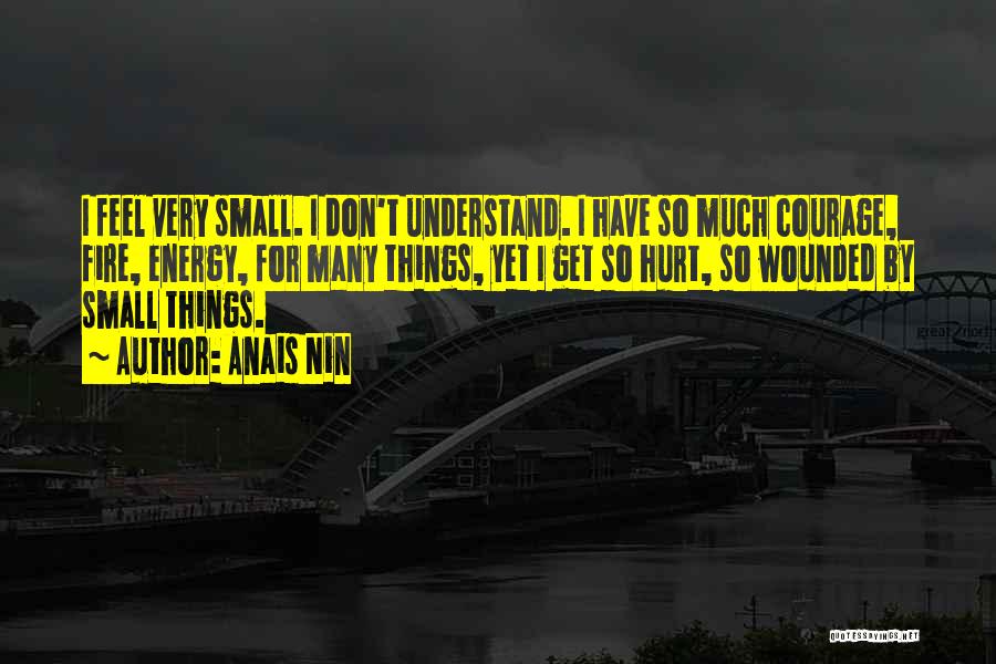 Anais Nin Quotes: I Feel Very Small. I Don't Understand. I Have So Much Courage, Fire, Energy, For Many Things, Yet I Get