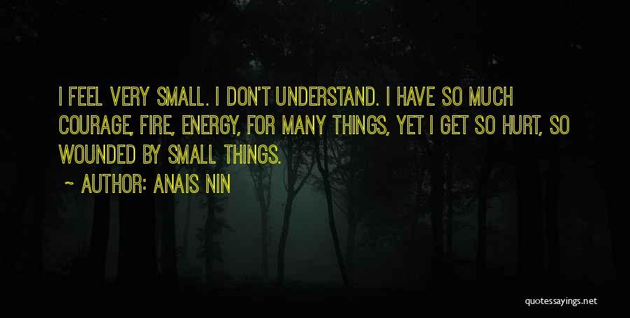 Anais Nin Quotes: I Feel Very Small. I Don't Understand. I Have So Much Courage, Fire, Energy, For Many Things, Yet I Get