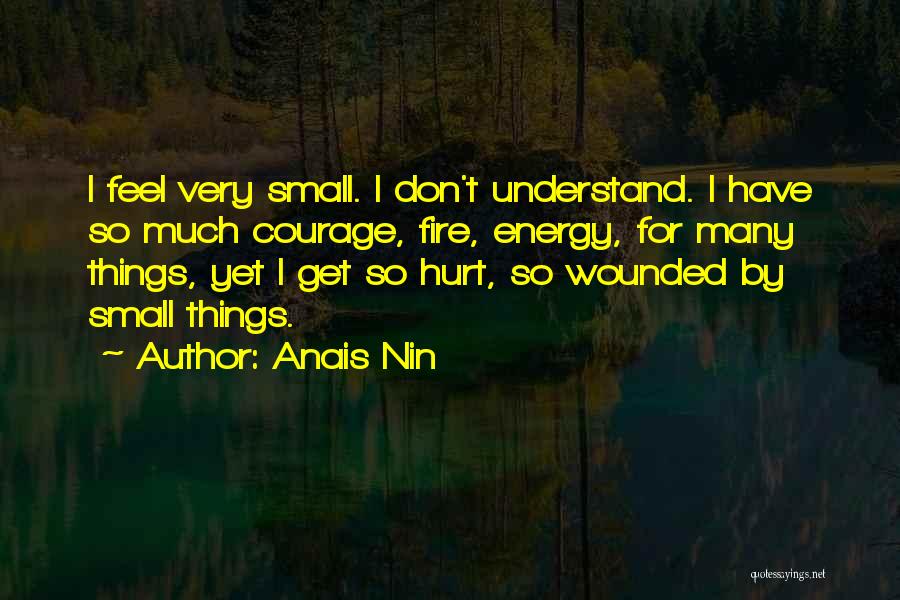 Anais Nin Quotes: I Feel Very Small. I Don't Understand. I Have So Much Courage, Fire, Energy, For Many Things, Yet I Get