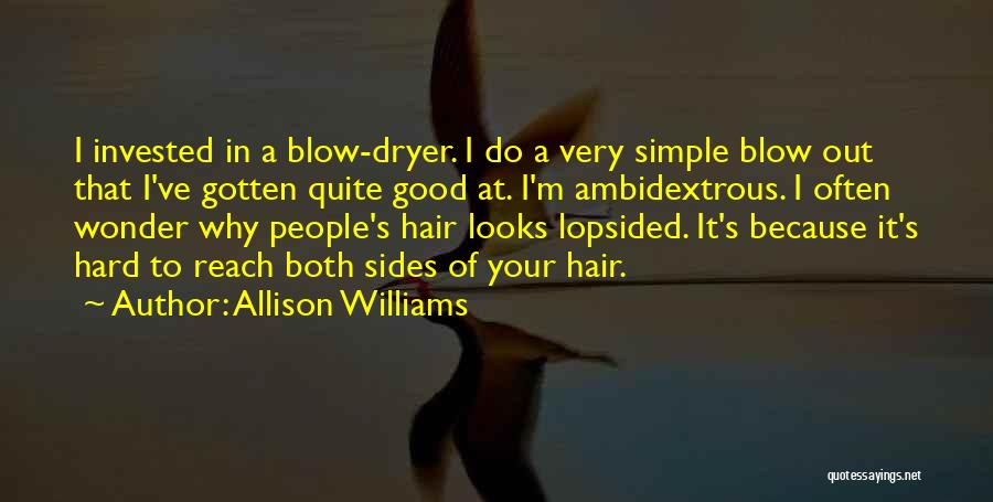 Allison Williams Quotes: I Invested In A Blow-dryer. I Do A Very Simple Blow Out That I've Gotten Quite Good At. I'm Ambidextrous.