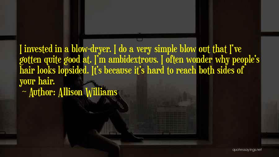Allison Williams Quotes: I Invested In A Blow-dryer. I Do A Very Simple Blow Out That I've Gotten Quite Good At. I'm Ambidextrous.