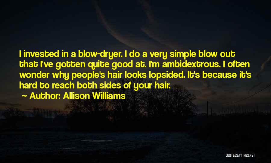 Allison Williams Quotes: I Invested In A Blow-dryer. I Do A Very Simple Blow Out That I've Gotten Quite Good At. I'm Ambidextrous.