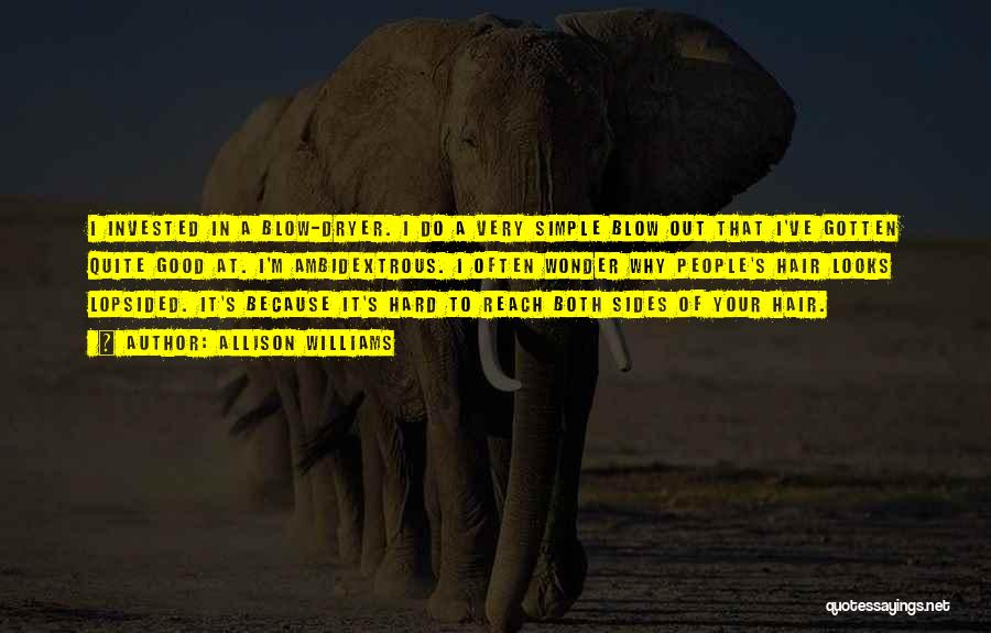 Allison Williams Quotes: I Invested In A Blow-dryer. I Do A Very Simple Blow Out That I've Gotten Quite Good At. I'm Ambidextrous.