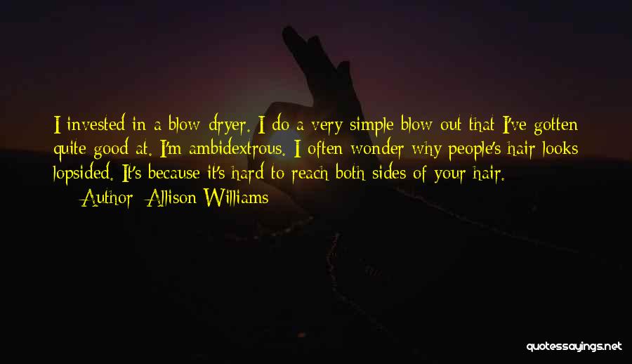 Allison Williams Quotes: I Invested In A Blow-dryer. I Do A Very Simple Blow Out That I've Gotten Quite Good At. I'm Ambidextrous.