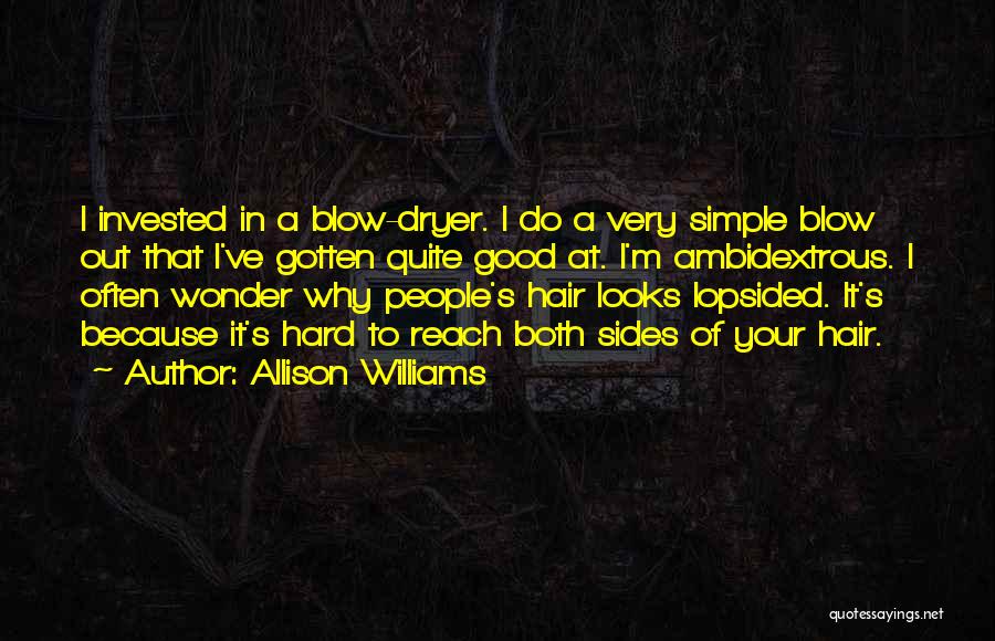 Allison Williams Quotes: I Invested In A Blow-dryer. I Do A Very Simple Blow Out That I've Gotten Quite Good At. I'm Ambidextrous.