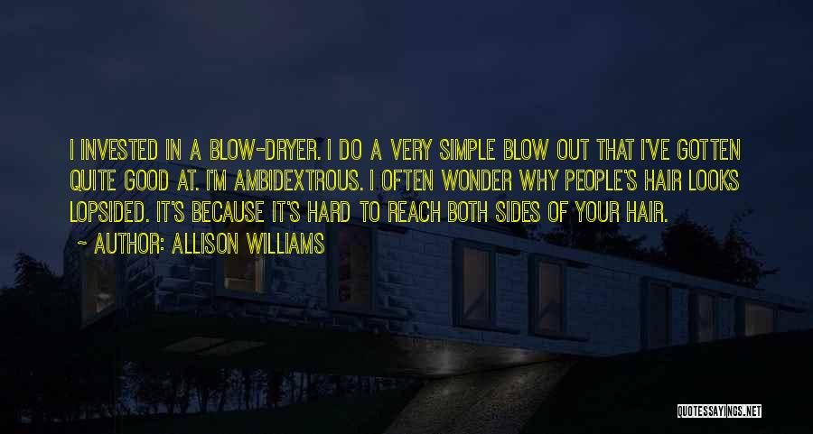 Allison Williams Quotes: I Invested In A Blow-dryer. I Do A Very Simple Blow Out That I've Gotten Quite Good At. I'm Ambidextrous.