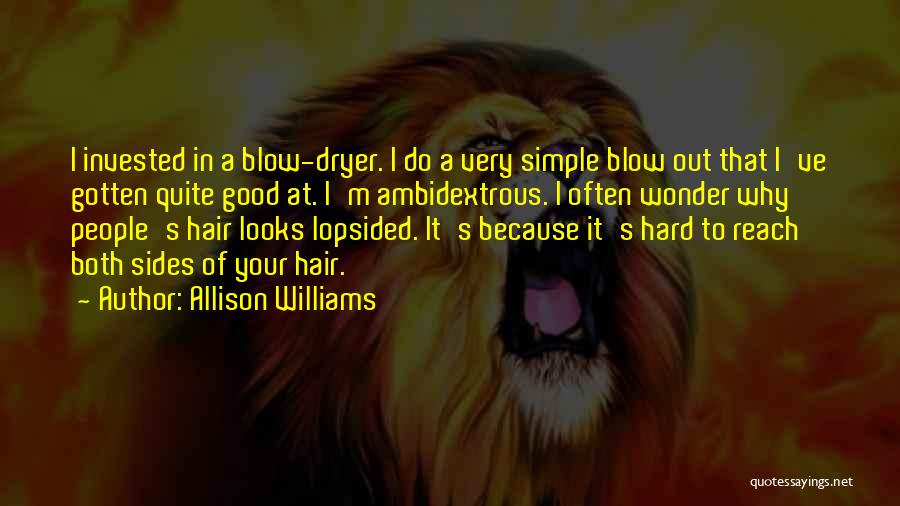 Allison Williams Quotes: I Invested In A Blow-dryer. I Do A Very Simple Blow Out That I've Gotten Quite Good At. I'm Ambidextrous.