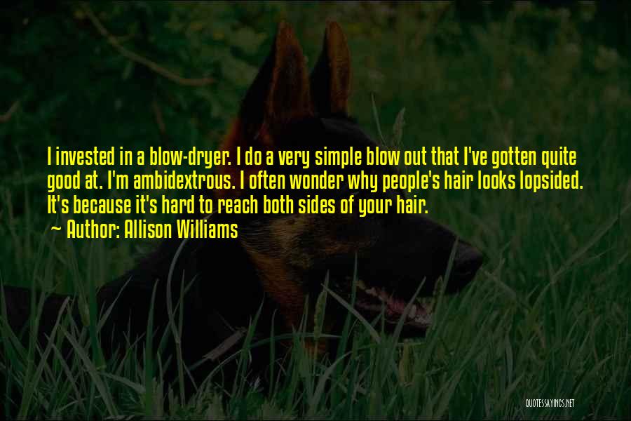 Allison Williams Quotes: I Invested In A Blow-dryer. I Do A Very Simple Blow Out That I've Gotten Quite Good At. I'm Ambidextrous.