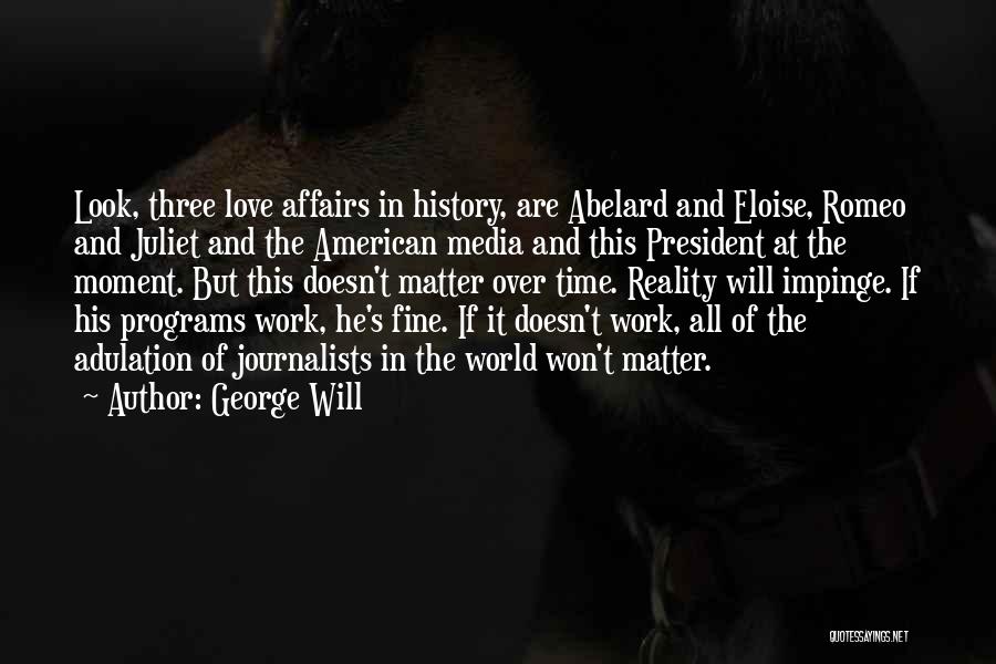 George Will Quotes: Look, Three Love Affairs In History, Are Abelard And Eloise, Romeo And Juliet And The American Media And This President