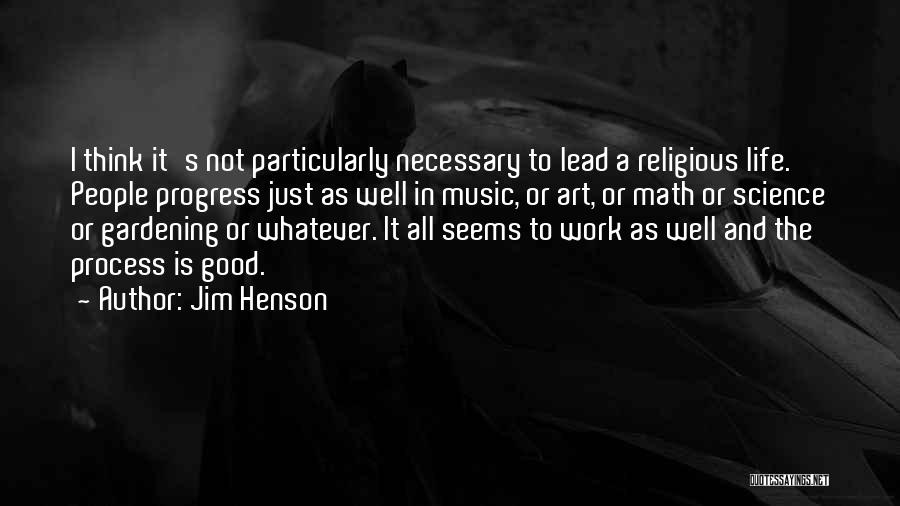 Jim Henson Quotes: I Think It's Not Particularly Necessary To Lead A Religious Life. People Progress Just As Well In Music, Or Art,