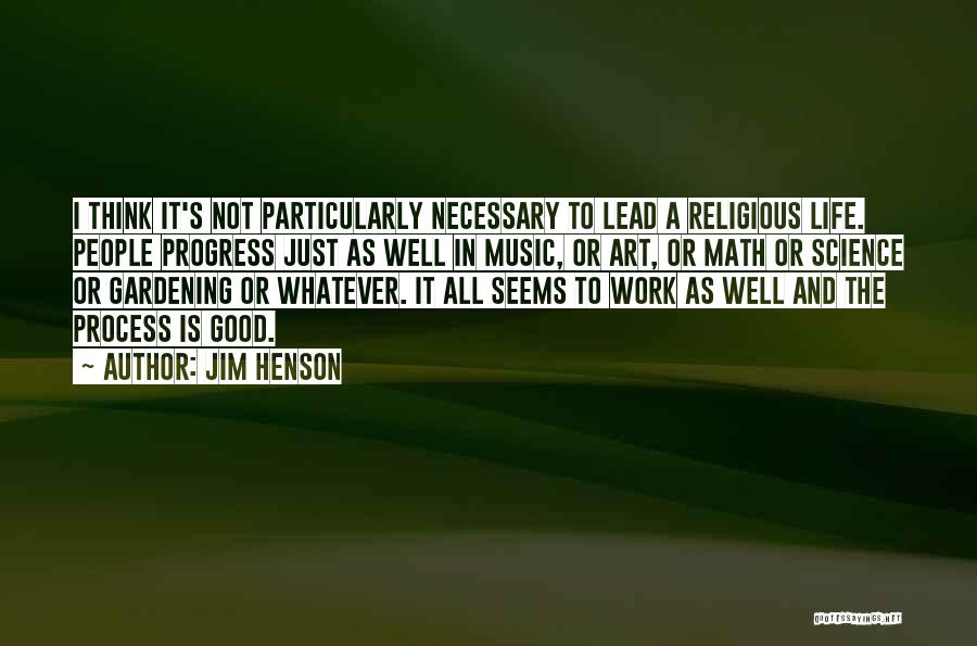 Jim Henson Quotes: I Think It's Not Particularly Necessary To Lead A Religious Life. People Progress Just As Well In Music, Or Art,