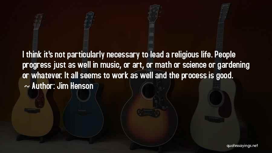 Jim Henson Quotes: I Think It's Not Particularly Necessary To Lead A Religious Life. People Progress Just As Well In Music, Or Art,