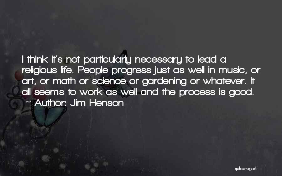 Jim Henson Quotes: I Think It's Not Particularly Necessary To Lead A Religious Life. People Progress Just As Well In Music, Or Art,