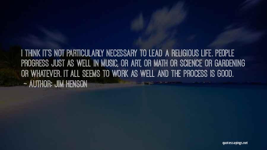 Jim Henson Quotes: I Think It's Not Particularly Necessary To Lead A Religious Life. People Progress Just As Well In Music, Or Art,