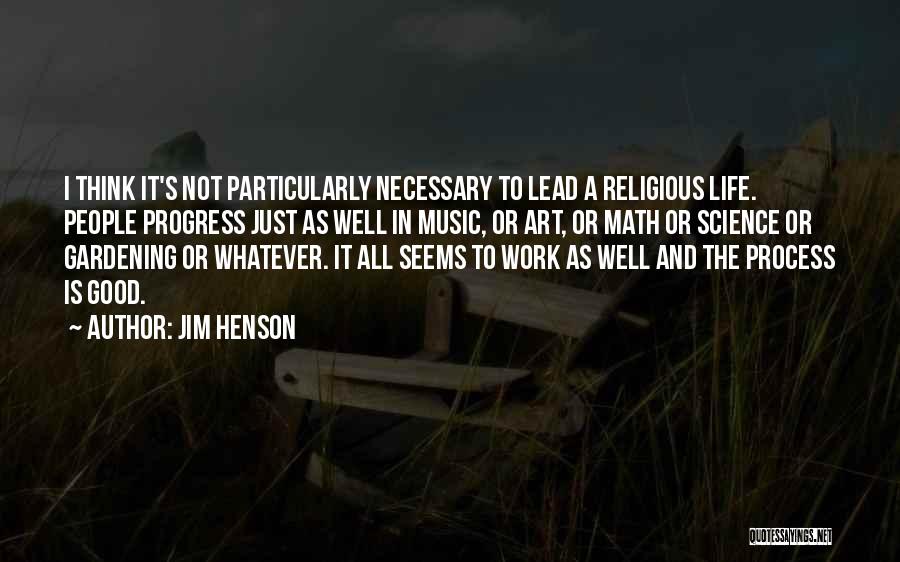 Jim Henson Quotes: I Think It's Not Particularly Necessary To Lead A Religious Life. People Progress Just As Well In Music, Or Art,