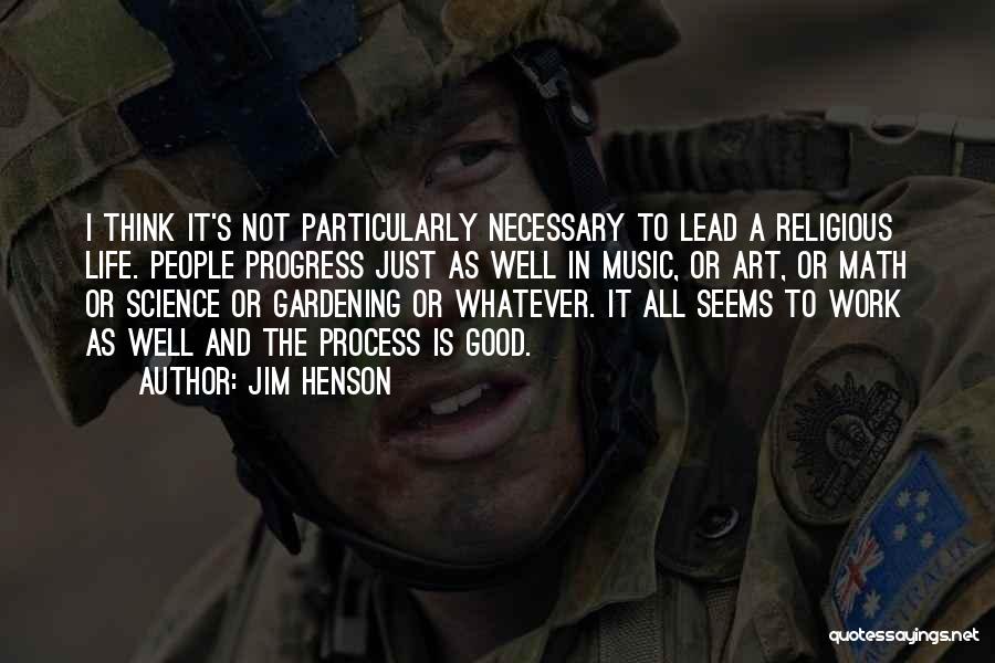 Jim Henson Quotes: I Think It's Not Particularly Necessary To Lead A Religious Life. People Progress Just As Well In Music, Or Art,