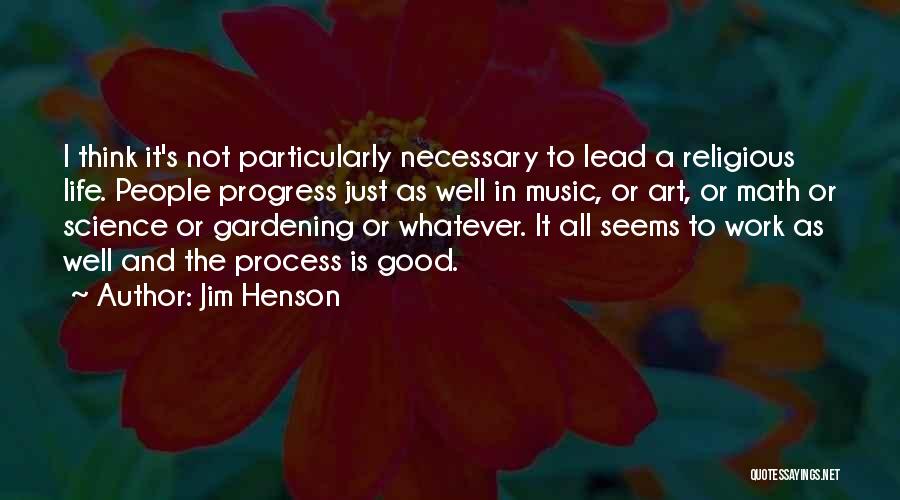 Jim Henson Quotes: I Think It's Not Particularly Necessary To Lead A Religious Life. People Progress Just As Well In Music, Or Art,