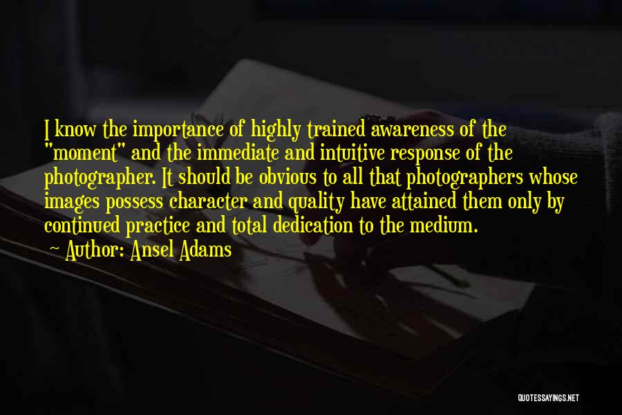 Ansel Adams Quotes: I Know The Importance Of Highly Trained Awareness Of The Moment And The Immediate And Intuitive Response Of The Photographer.