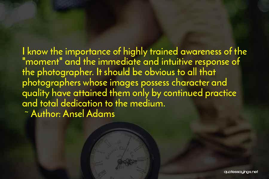 Ansel Adams Quotes: I Know The Importance Of Highly Trained Awareness Of The Moment And The Immediate And Intuitive Response Of The Photographer.