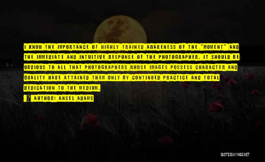 Ansel Adams Quotes: I Know The Importance Of Highly Trained Awareness Of The Moment And The Immediate And Intuitive Response Of The Photographer.