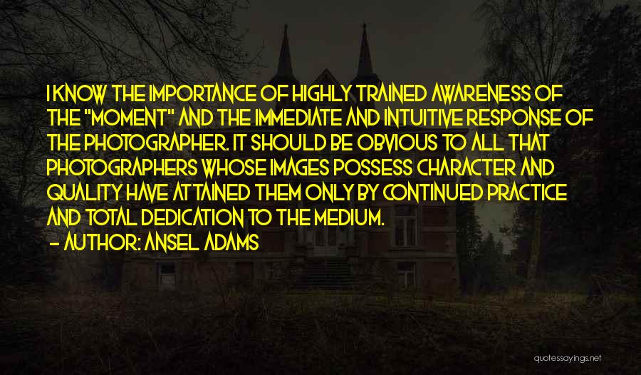 Ansel Adams Quotes: I Know The Importance Of Highly Trained Awareness Of The Moment And The Immediate And Intuitive Response Of The Photographer.