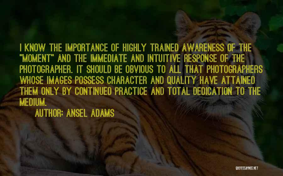 Ansel Adams Quotes: I Know The Importance Of Highly Trained Awareness Of The Moment And The Immediate And Intuitive Response Of The Photographer.