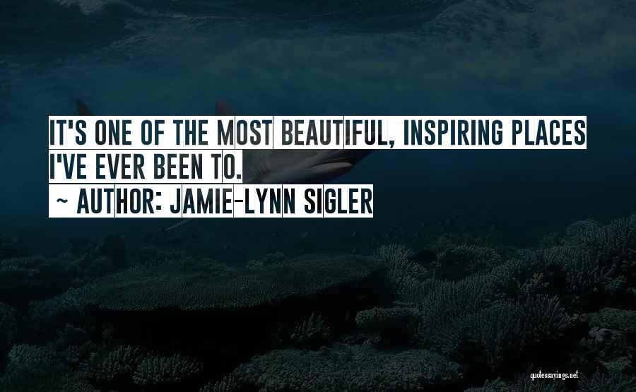 Jamie-Lynn Sigler Quotes: It's One Of The Most Beautiful, Inspiring Places I've Ever Been To.