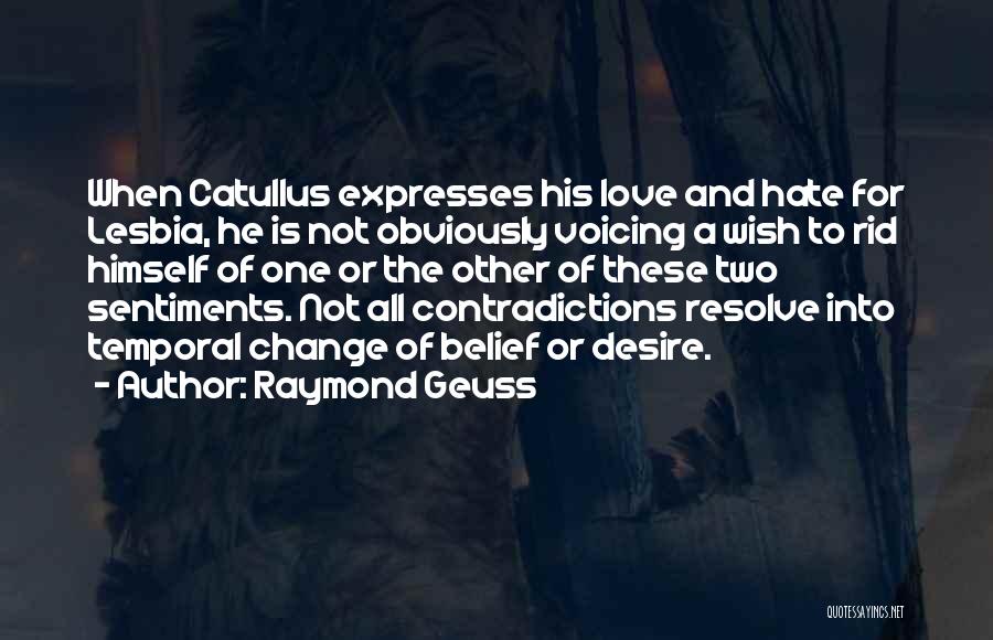 Raymond Geuss Quotes: When Catullus Expresses His Love And Hate For Lesbia, He Is Not Obviously Voicing A Wish To Rid Himself Of