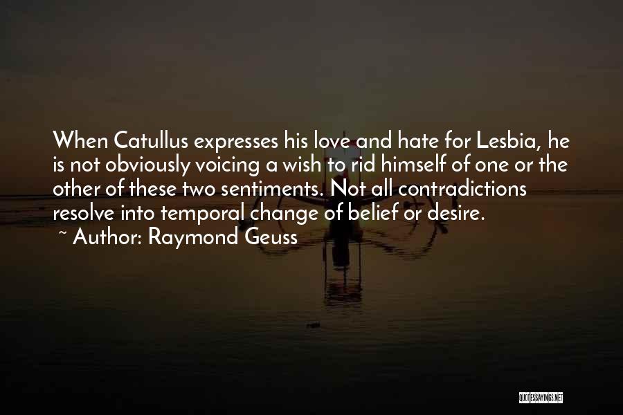 Raymond Geuss Quotes: When Catullus Expresses His Love And Hate For Lesbia, He Is Not Obviously Voicing A Wish To Rid Himself Of