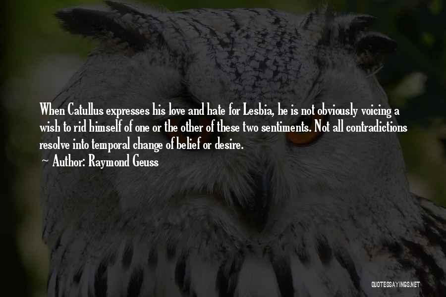 Raymond Geuss Quotes: When Catullus Expresses His Love And Hate For Lesbia, He Is Not Obviously Voicing A Wish To Rid Himself Of