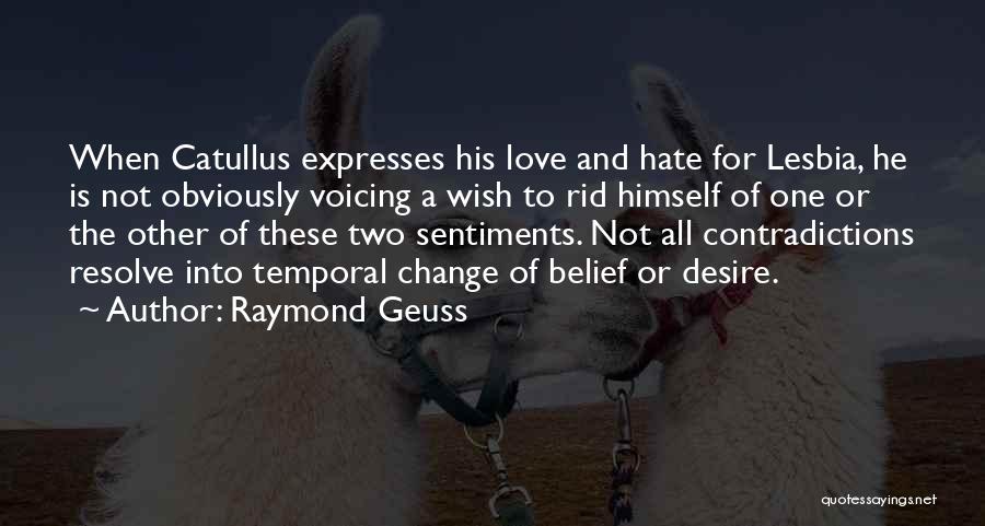 Raymond Geuss Quotes: When Catullus Expresses His Love And Hate For Lesbia, He Is Not Obviously Voicing A Wish To Rid Himself Of