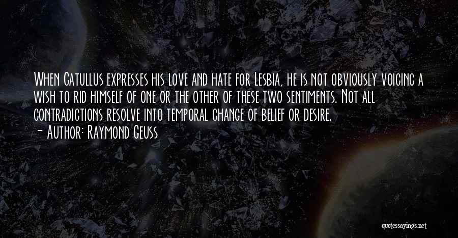 Raymond Geuss Quotes: When Catullus Expresses His Love And Hate For Lesbia, He Is Not Obviously Voicing A Wish To Rid Himself Of