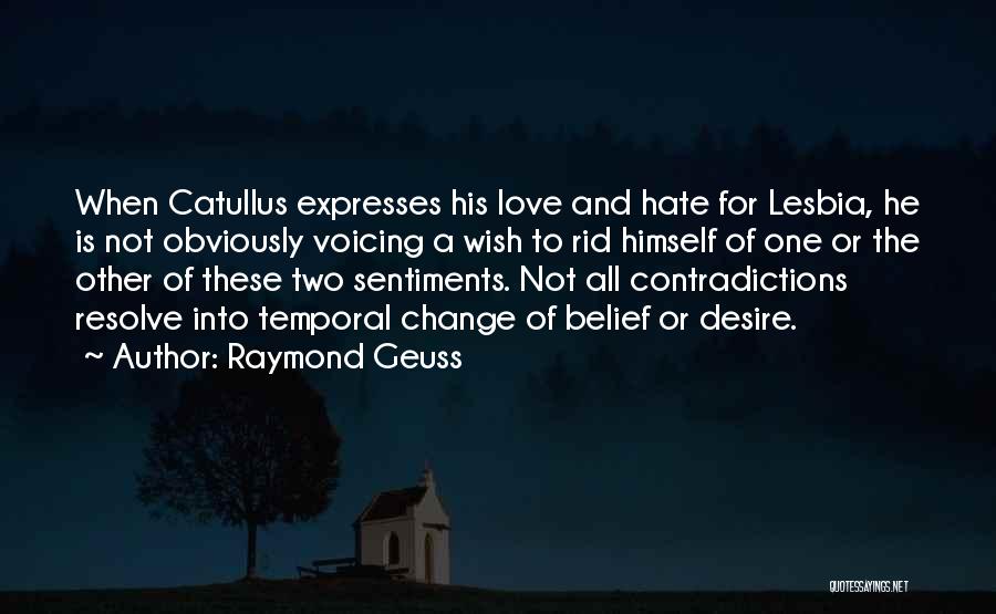 Raymond Geuss Quotes: When Catullus Expresses His Love And Hate For Lesbia, He Is Not Obviously Voicing A Wish To Rid Himself Of