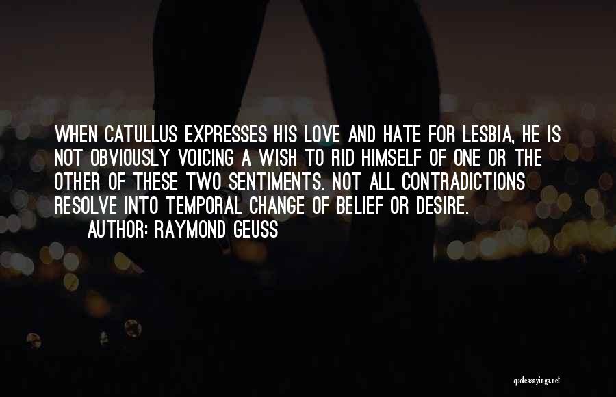 Raymond Geuss Quotes: When Catullus Expresses His Love And Hate For Lesbia, He Is Not Obviously Voicing A Wish To Rid Himself Of