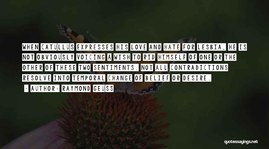 Raymond Geuss Quotes: When Catullus Expresses His Love And Hate For Lesbia, He Is Not Obviously Voicing A Wish To Rid Himself Of