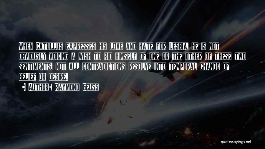 Raymond Geuss Quotes: When Catullus Expresses His Love And Hate For Lesbia, He Is Not Obviously Voicing A Wish To Rid Himself Of