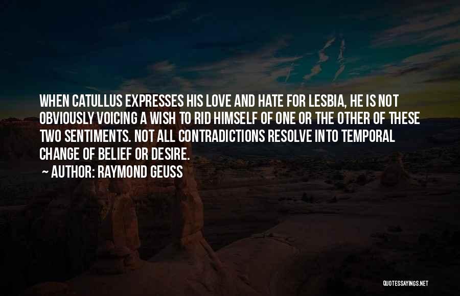 Raymond Geuss Quotes: When Catullus Expresses His Love And Hate For Lesbia, He Is Not Obviously Voicing A Wish To Rid Himself Of