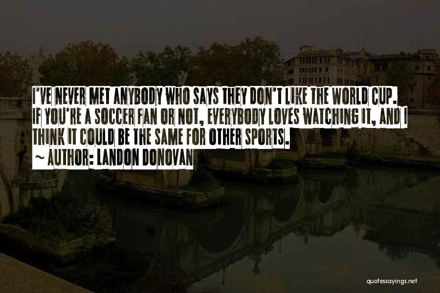 Landon Donovan Quotes: I've Never Met Anybody Who Says They Don't Like The World Cup. If You're A Soccer Fan Or Not, Everybody