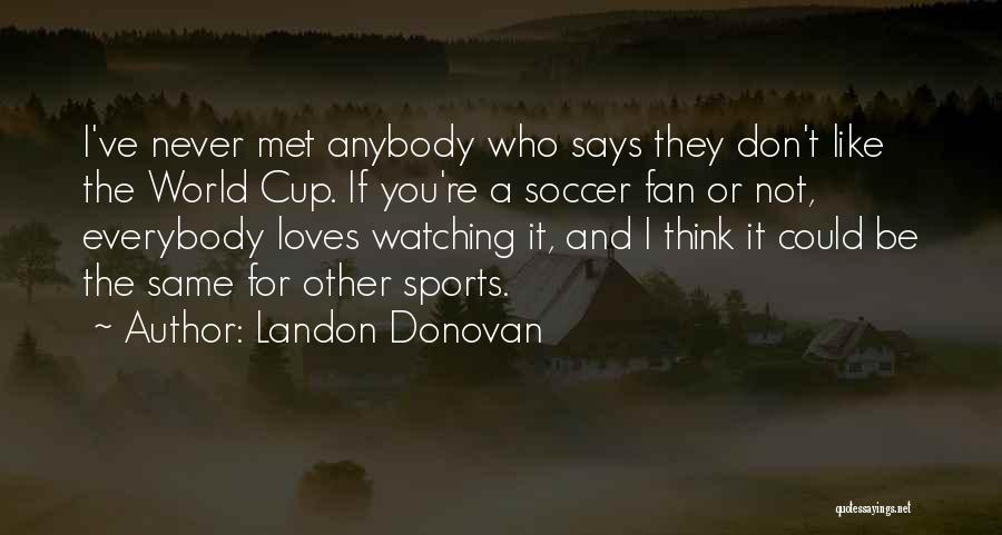 Landon Donovan Quotes: I've Never Met Anybody Who Says They Don't Like The World Cup. If You're A Soccer Fan Or Not, Everybody