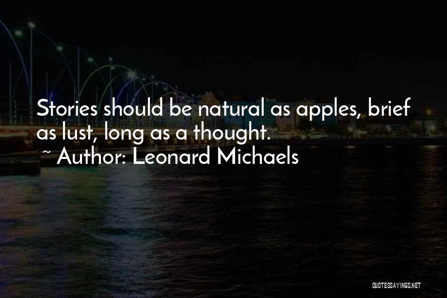 Leonard Michaels Quotes: Stories Should Be Natural As Apples, Brief As Lust, Long As A Thought.