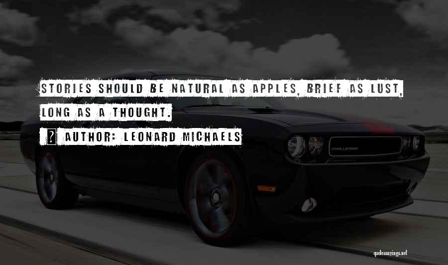 Leonard Michaels Quotes: Stories Should Be Natural As Apples, Brief As Lust, Long As A Thought.