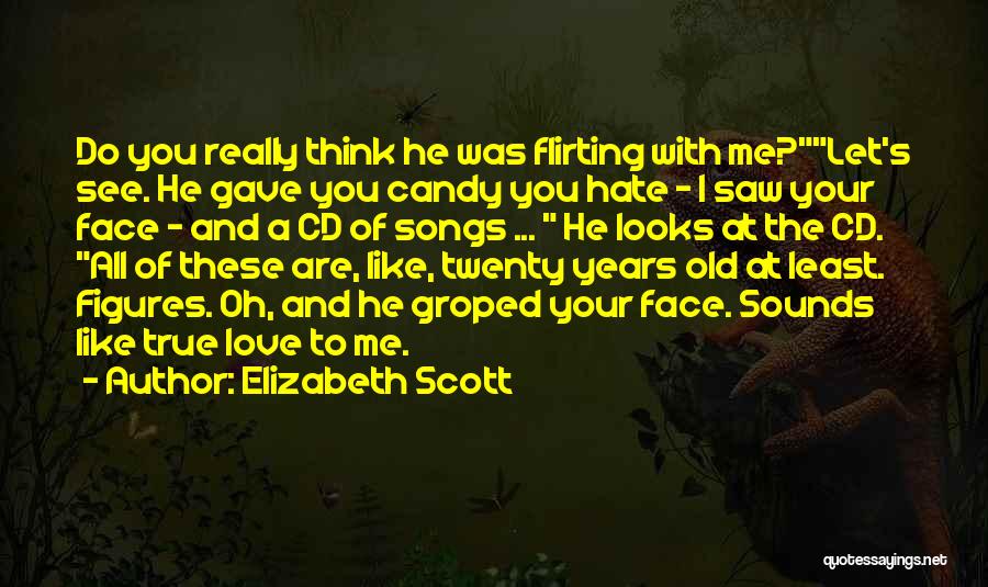 Elizabeth Scott Quotes: Do You Really Think He Was Flirting With Me?let's See. He Gave You Candy You Hate - I Saw Your