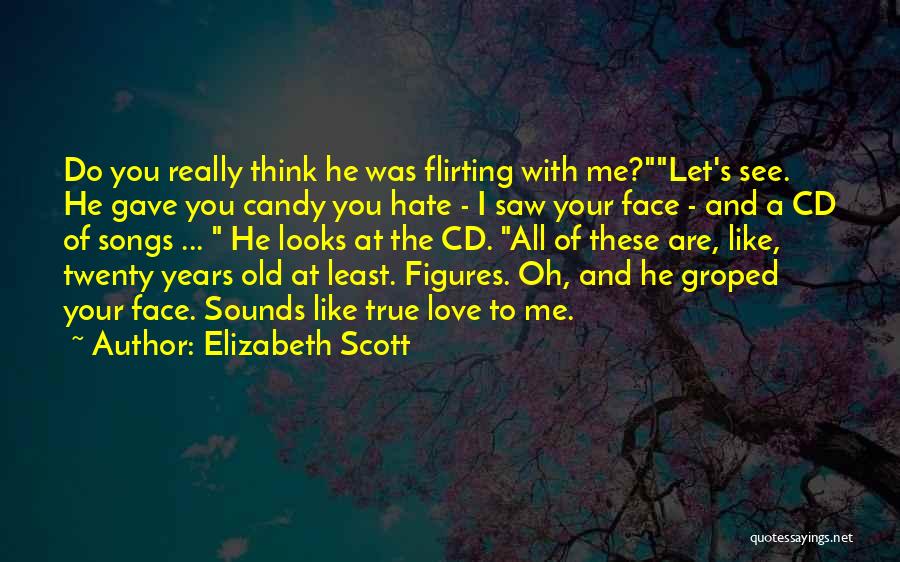 Elizabeth Scott Quotes: Do You Really Think He Was Flirting With Me?let's See. He Gave You Candy You Hate - I Saw Your