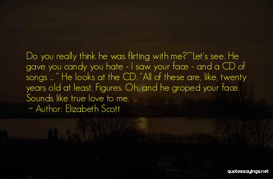 Elizabeth Scott Quotes: Do You Really Think He Was Flirting With Me?let's See. He Gave You Candy You Hate - I Saw Your