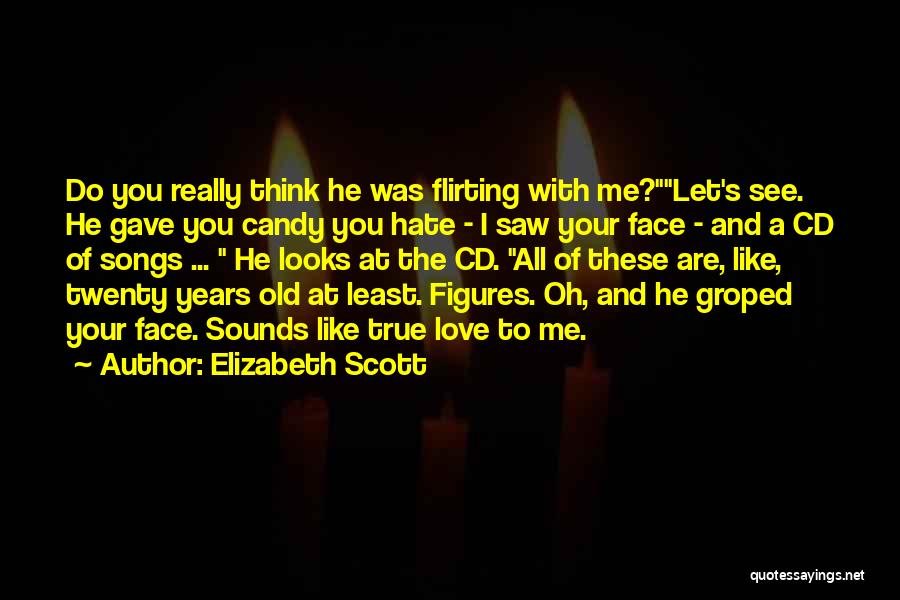 Elizabeth Scott Quotes: Do You Really Think He Was Flirting With Me?let's See. He Gave You Candy You Hate - I Saw Your