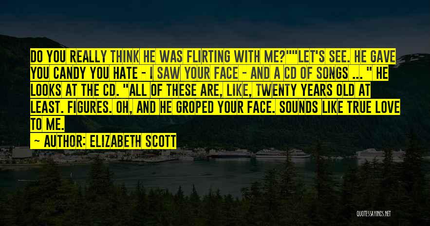 Elizabeth Scott Quotes: Do You Really Think He Was Flirting With Me?let's See. He Gave You Candy You Hate - I Saw Your