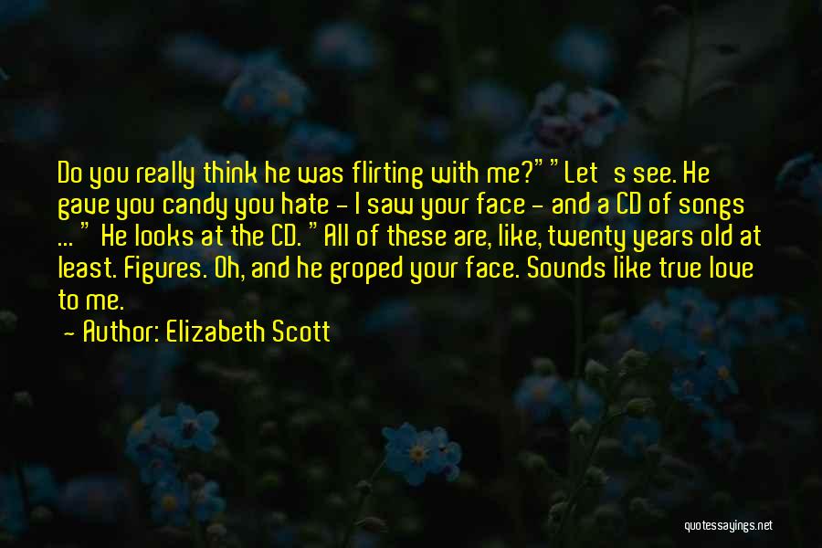 Elizabeth Scott Quotes: Do You Really Think He Was Flirting With Me?let's See. He Gave You Candy You Hate - I Saw Your